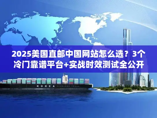 2025美国直邮中国网站怎么选？3个冷门靠谱平台+实战时效测试全公开