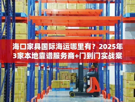 海口家具国际海运哪里有？2025年3家本地靠谱服务商+门到门实战案例拆解