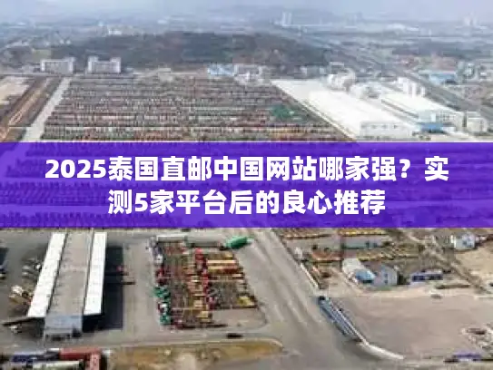 2025泰国直邮中国网站哪家强？实测5家平台后的良心推荐