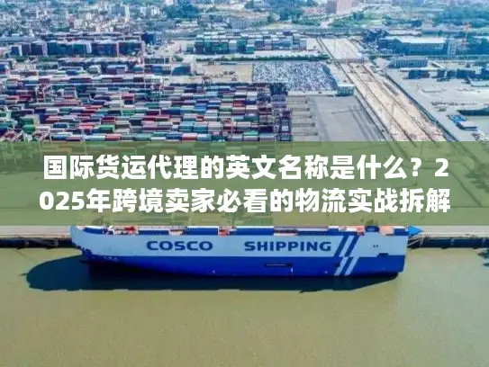 国际货运代理的英文名称是什么？2025年跨境卖家必看的物流实战拆解