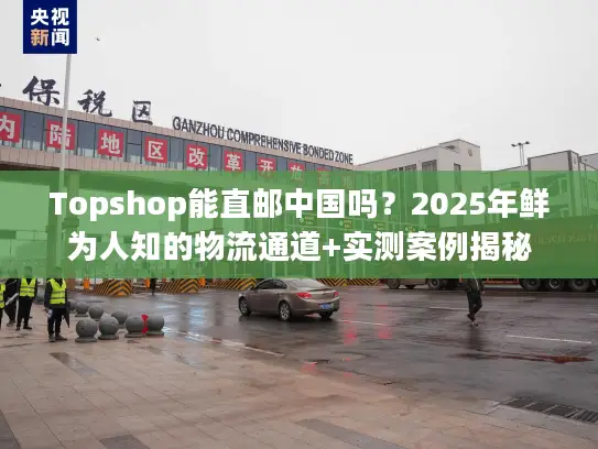 Topshop能直邮中国吗？2025年鲜为人知的物流通道+实测案例揭秘