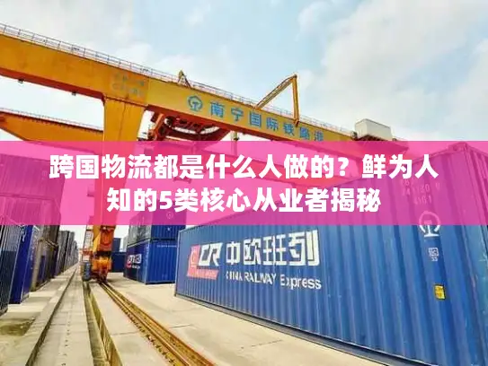 跨国物流都是什么人做的？鲜为人知的5类核心从业者揭秘