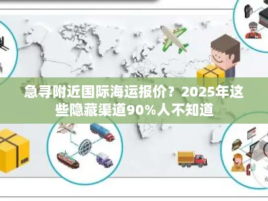 急寻附近国际海运报价？2025年这些隐藏渠道90%人不知道
