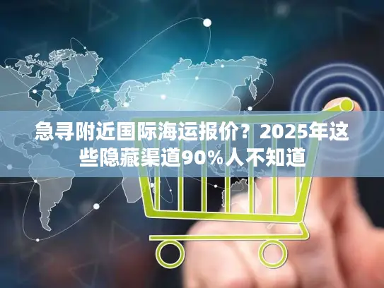 急寻附近国际海运报价？2025年这些隐藏渠道90%人不知道