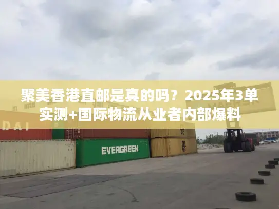 聚美香港直邮是真的吗?2025年3单实测+国际物流从业者内部爆料 聚美香港直邮是真的吗?2025年3单实测+国际物流从业者内部爆料
