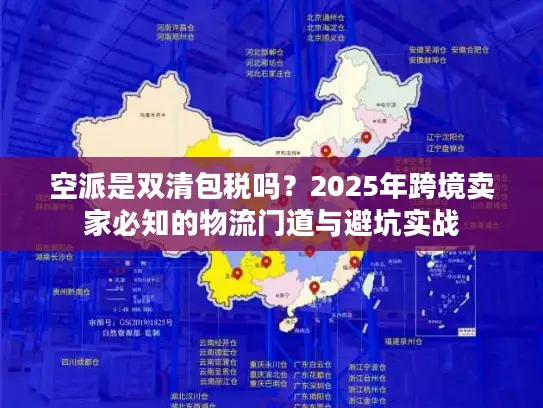 空派是双清包税吗？2025年跨境卖家必知的物流门道与避坑实战