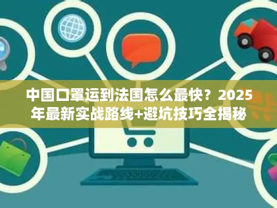 中国口罩运到法国怎么最快？2025年最新实战路线+避坑技巧全揭秘