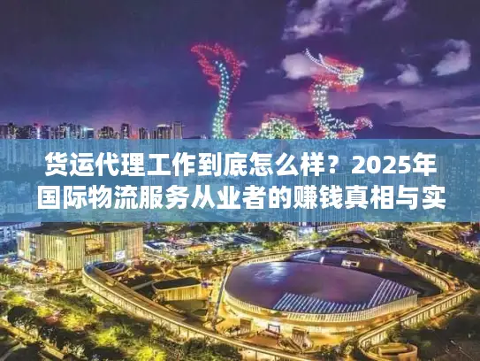 货运代理工作到底怎么样？2025年国际物流服务从业者的赚钱真相与实战案例