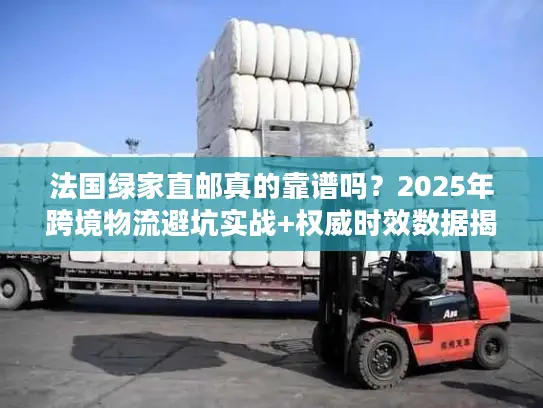 法国绿家直邮真的靠谱吗？2025年跨境物流避坑实战+权威时效数据揭秘