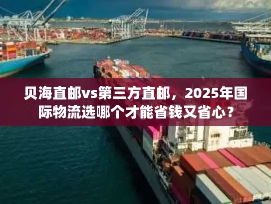 贝海直邮vs第三方直邮，2025年国际物流选哪个才能省钱又省心？