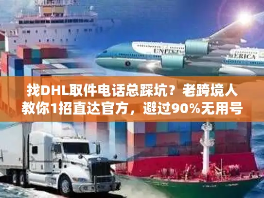 找DHL取件电话总踩坑？老跨境人教你1招直达官方，避过90%无用号