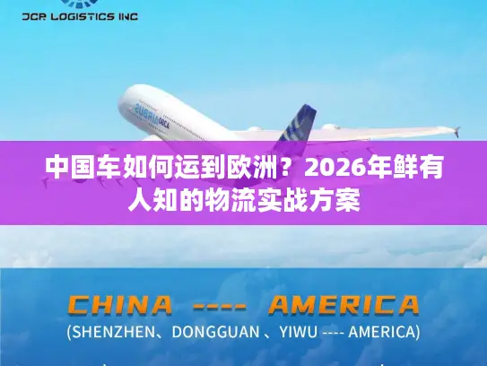 中国车如何运到欧洲？2026年鲜有人知的物流实战方案