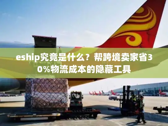 eship究竟是什么？帮跨境卖家省30%物流成本的隐藏工具