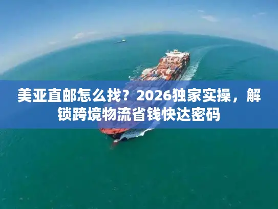 美亚直邮怎么找？2026独家实操，解锁跨境物流省钱快达密码