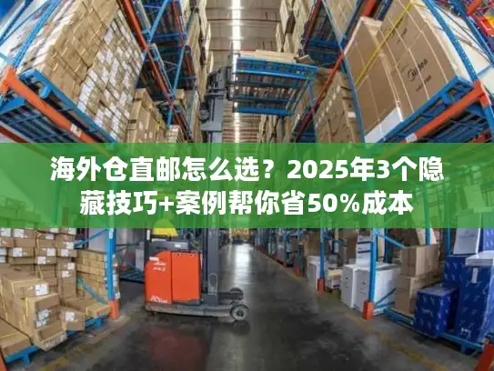 海外仓直邮怎么选？2025年3个隐藏技巧+案例帮你省50%成本