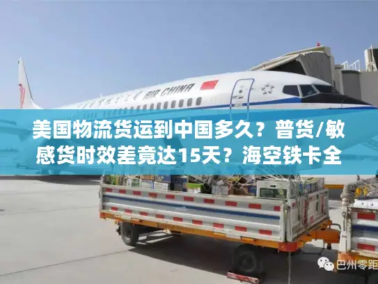 美国物流货运到中国多久？普货/敏感货时效差竟达15天？海空铁卡全链路拆解