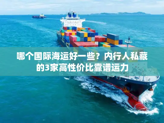 哪个国际海运好一些？内行人私藏的3家高性价比靠谱运力
