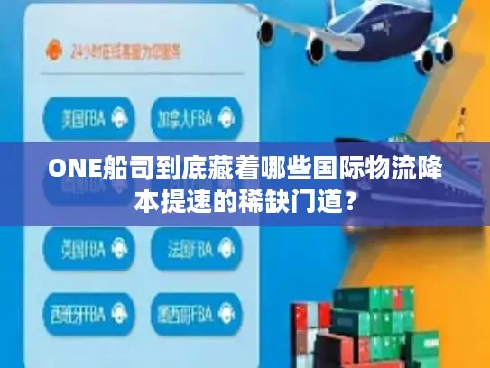 ONE船司到底藏着哪些国际物流降本提速的稀缺门道？