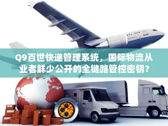 Q9百世快递管理系统，国际物流从业者鲜少公开的全链路管控密钥？