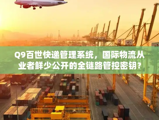 Q9百世快递管理系统，国际物流从业者鲜少公开的全链路管控密钥？