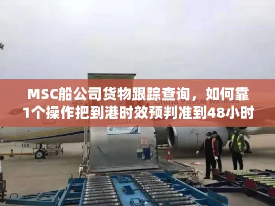 MSC船公司货物跟踪查询，如何靠1个操作把到港时效预判准到48小时内？