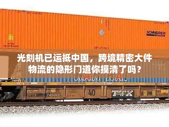 光刻机已运抵中国，跨境精密大件物流的隐形门道你摸清了吗？