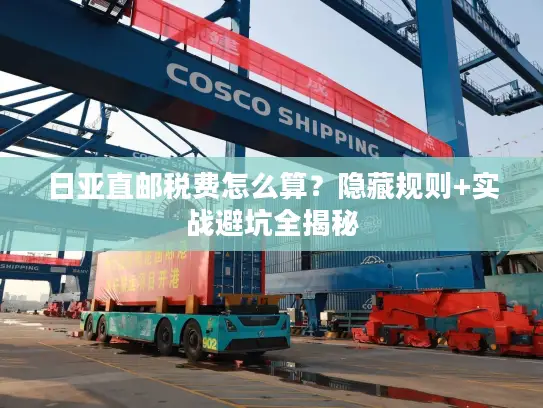 日亚直邮税费怎么算?隐藏规则+实战避坑全揭秘 日亚直邮税费怎么算?隐藏规则+实战避坑全揭秘