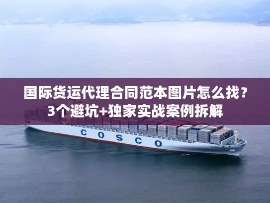 国际货运代理合同范本图片怎么找？3个避坑+独家实战案例拆解