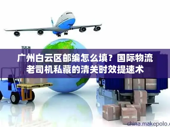 广州白云区邮编怎么填？国际物流老司机私藏的清关时效提速术