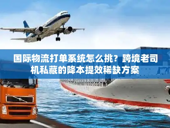 国际物流打单系统怎么挑？跨境老司机私藏的降本提效稀缺方案