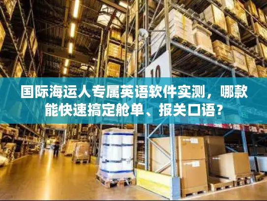国际海运人专属英语软件实测，哪款能快速搞定舱单、报关口语？