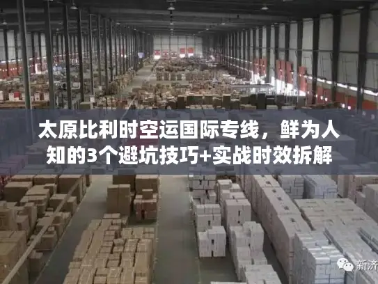 太原比利时空运国际专线，鲜为人知的3个避坑技巧+实战时效拆解