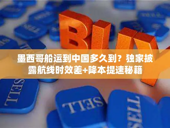 墨西哥船运到中国多久到？独家披露航线时效差+降本提速秘籍