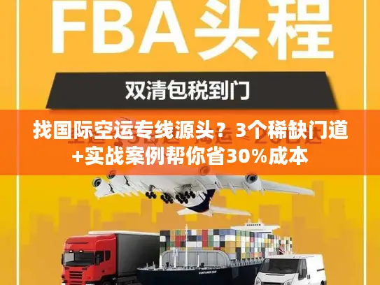 找国际空运专线源头？3个稀缺门道+实战案例帮你省30%成本
