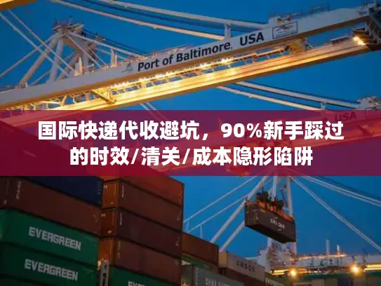 国际快递代收避坑，90%新手踩过的时效/清关/成本隐形陷阱