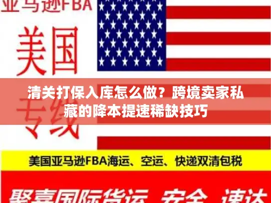 清关打保入库怎么做?跨境卖家私藏的降本提速稀缺技巧 清关打保入库怎么做?跨境卖家私藏的降本提速稀缺技巧