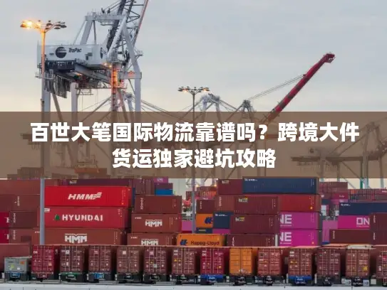 百世大笔国际物流靠谱吗？跨境大件货运独家避坑攻略