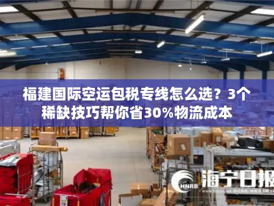 福建国际空运包税专线怎么选？3个稀缺技巧帮你省30%物流成本