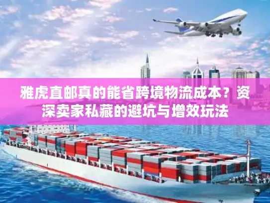 雅虎直邮真的能省跨境物流成本？资深卖家私藏的避坑与增效玩法