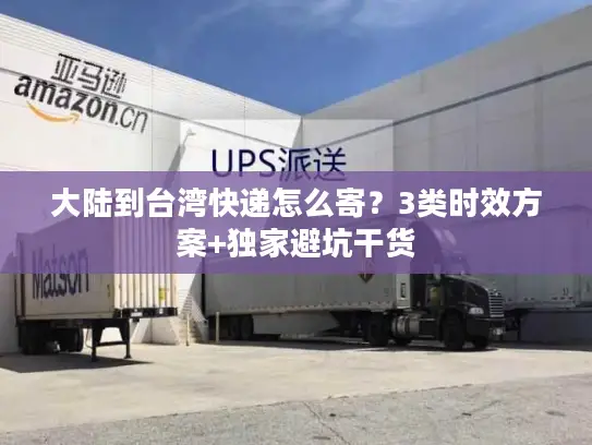 大陆到台湾快递怎么寄？3类时效方案+独家避坑干货