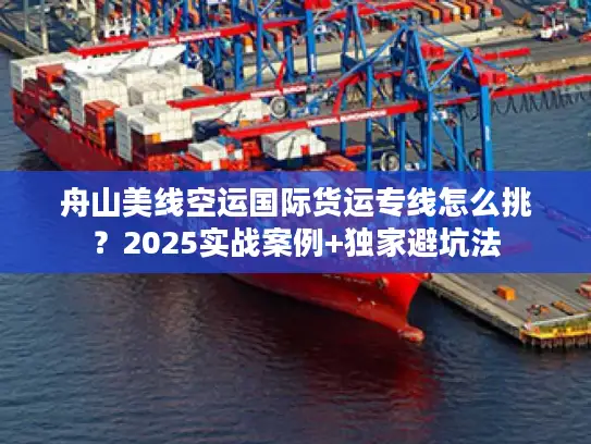 舟山美线空运国际货运专线怎么挑？2025实战案例+独家避坑法