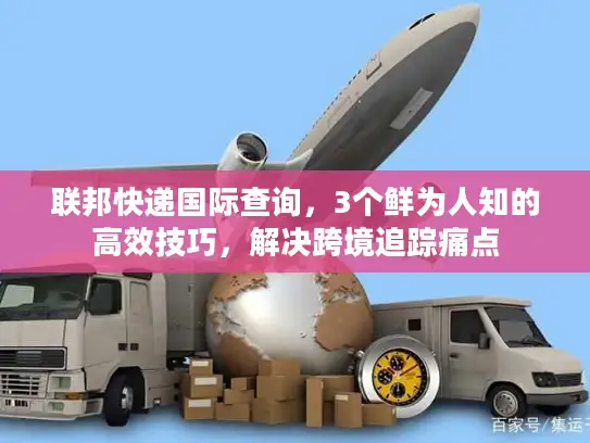 联邦快递国际查询，3个鲜为人知的高效技巧，解决跨境追踪痛点