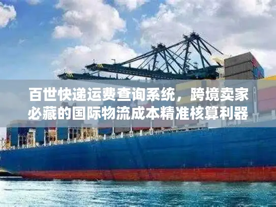 百世快递运费查询系统，跨境卖家必藏的国际物流成本精准核算利器