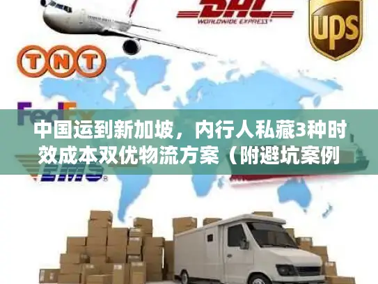 中国运到新加坡，内行人私藏3种时效成本双优物流方案（附避坑案例）