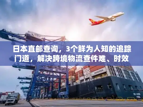 日本直邮查询，3个鲜为人知的追踪门道，解决跨境物流查件难、时效慢问题