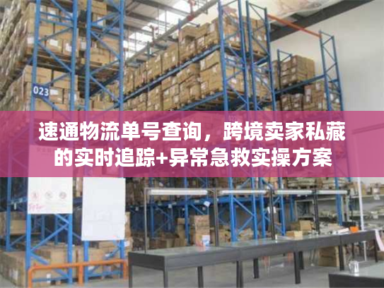 速通物流单号查询，跨境卖家私藏的实时追踪+异常急救实操方案