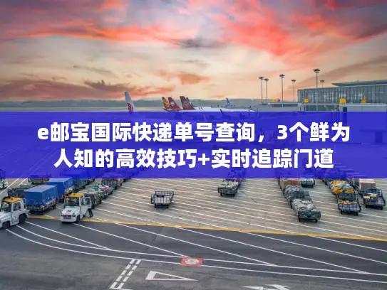 e邮宝国际快递单号查询，3个鲜为人知的高效技巧+实时追踪门道