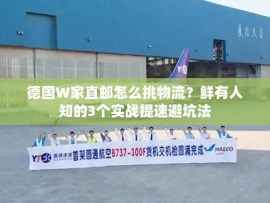 德国W家直邮怎么挑物流？鲜有人知的3个实战提速避坑法