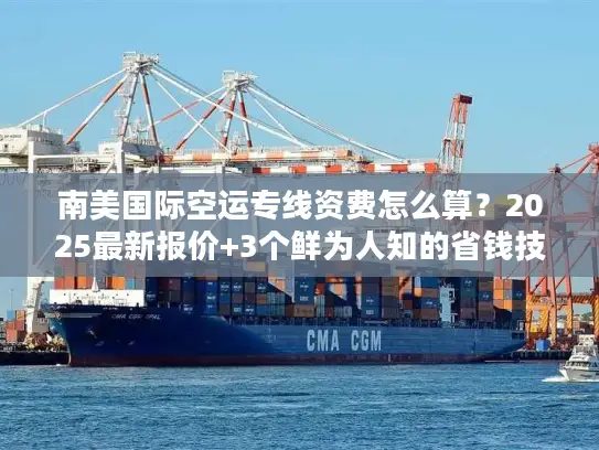 南美国际空运专线资费怎么算？2025最新报价+3个鲜为人知的省钱技巧