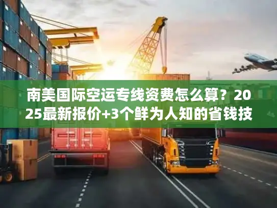 南美国际空运专线资费怎么算？2025最新报价+3个鲜为人知的省钱技巧